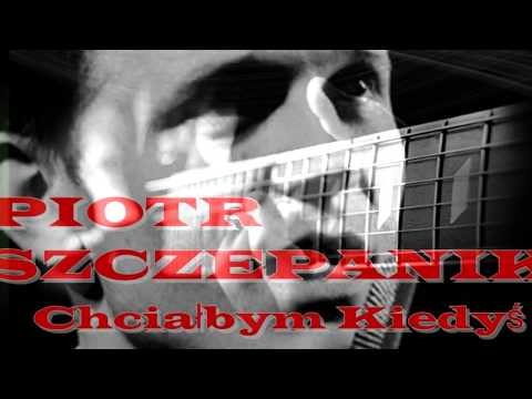 PIOTR SZCZEPANIK   Chciałbym Kiedyś