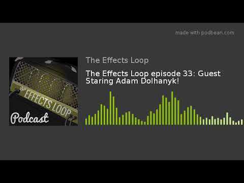 The Effects Loop episode 33: Guest Staring Adam Dolhanyk!
