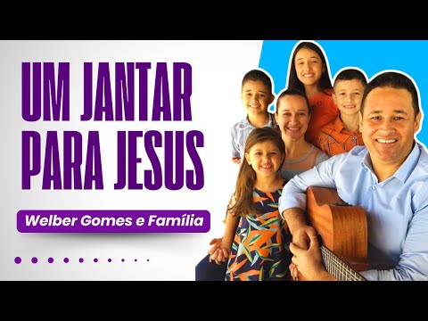 UM JANTAR  PARA JESUS I Welber Gomes  e Família