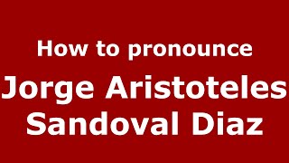 How to pronounce Jorge Aristoteles Sandoval Diaz