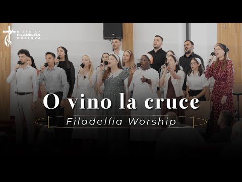O vino la cruce - Filadelfia Worship