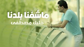 كلمات اغنية ماشفنا بلدنا خليل مصطفي