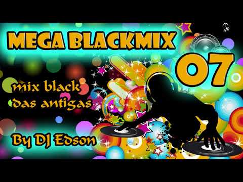 MEGA BLACKMIX VOL.07 ~ BLACK DAS ANTIGAS  [mixed by DJ EDSON] ~~~ O SOM QUE BATE FORTE!