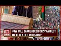 Vardhman Textiles Bangladesh Unrest To Boost India S Textile Industry Trade Disruptions To Watch