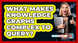 What Makes Knowledge Graphs Complex To Query? - SearchEnginesHub.com