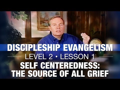 Discipleship Evangelism - Level 2 - Lesson 1 - Self Centeredness: The Source of All Grief