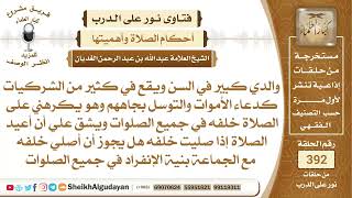 صورة 402والدي كبير في السن ويقع في كثير من الشركيات ويكرهني على الصلاة خلفه ماذا...؟الشيخ عبدالله الغديان