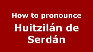 How to pronounce Huitzilán De Serdán