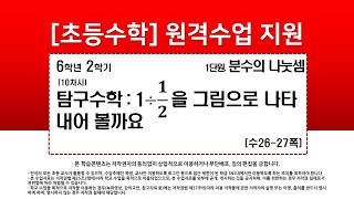 수학_6학년_2학기_1단원_10차시_탐구 수학  1÷1 2을 그림으로 나타내어 볼까요(수26-27p)
