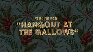 Father John Misty - &quot;Hangout at the Gallows&quot; [Official Audio]