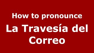 How to pronounce La Travesía Del Correo