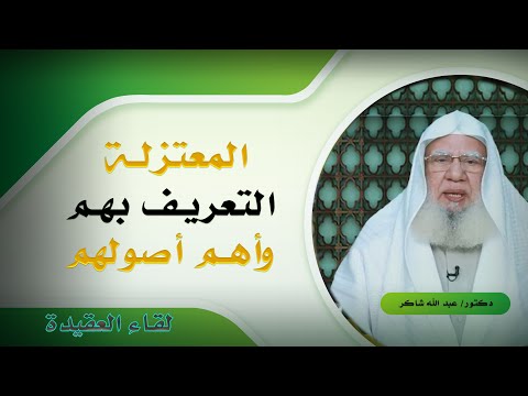 التعريف بالمعتزلة وأهم أصولهم برنامج لقاء العقيدة مع فضيلة الدكتور عبد الله شاكر