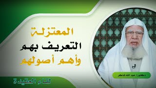 التعريف بالمعتزلة وأهم أصولهم برنامج لقاء العقيدة مع فضيلة الدكتور عبد الله شاكر
