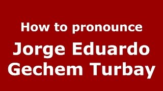 How to pronounce Jorge Eduardo Gechem Turbay