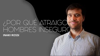 ¿Por qué muchas MUJERES atraen HOMBRES INSEGUROS? 🌱 Iñaki Rossi, desarrollo del alma