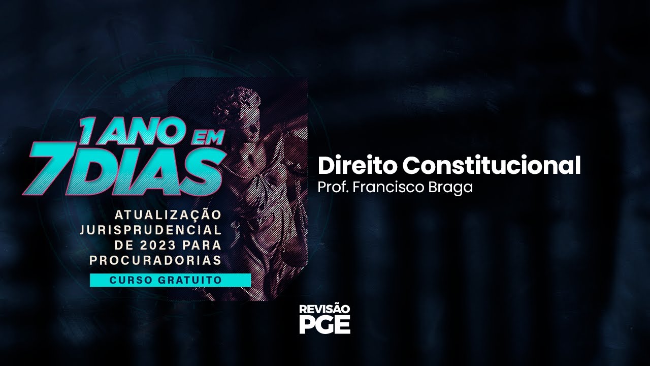 1 ANO em 7 DIAS: Atualização Jurisprudencial | Direito Constitucional – Prof. Francisco Braga