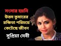 সুপ্রিয়া দেবীর জীবনের না জানা কাহিন�