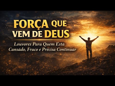 FORÇA QUE VEM DE DEUS | Louvores Para Quem Está Cansado, Fraco e Precisa Continuar