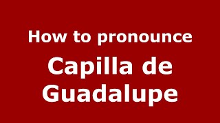 How to pronounce Capilla De Guadalupe
