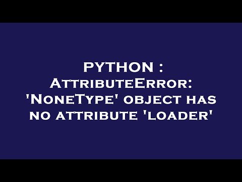 Python Attributeerror Nonetype Object Has No Attribute Loader