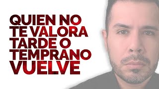 QUIEN NO TE VALORA, TARDE O TEMPRANO VUELVE