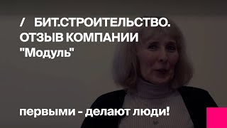 Отзыв компании «МОДУЛЬ» о БИТ.СТРОИТЕЛЬСТВО