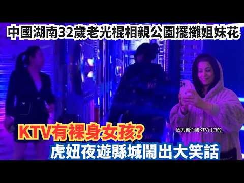中國湖南32歲老光棍相親公園擺攤姐妹花，KTV有裸身女孩？虎妞夜遊縣城鬧出大笑話。