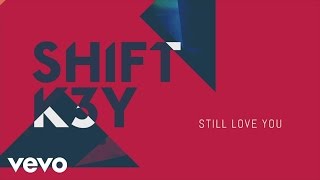 Shift K3Y - Still Love You (Audio)