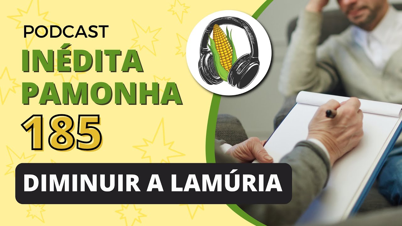 Diminuir a lamúria - INÉDITA PAMONHA 185