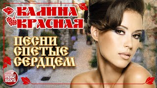 КАЛИНА КРАСНАЯ ❀ ПЕСНИ СПЕТЫЕ СЕРДЦЕМ ❀ ДУШЕВНЫЕ ХИТЫ ДЛЯ ХОРОШЕГО НАСТРОЕНИЯ ❀