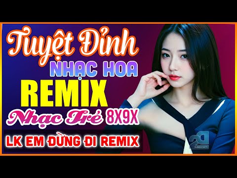 EM ĐỪNG ĐI REMIX, CÁNH HỒNG PHAI REMIX - Tuyệt Đỉnh Nhạc Hoa Lời Việt REMIX - LK Nhạc Trẻ Xưa REMIX