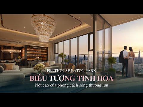 Penthouse Eaton Park Mai Chí Thọ Quận 2 - Biểu Tượng Xa Hoa Của Giới Tinh Hoa