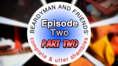 BEARDYMAN & FRIENDS' "Complete and Utter Shambles"  (episode 2 - PART 2)