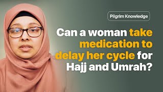 Can a woman take medication to delay her menses cycle for Hajj and Umrah? Complete Guide