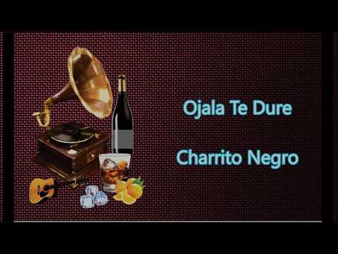 LETRA - Ojala te dure - Charrito Negro