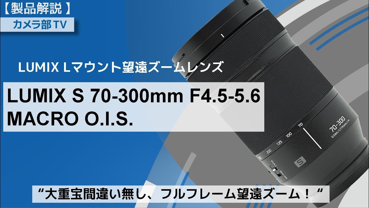 【製品解説】LUMIX　Lマウント望遠ズームレンズ「S 70-300mm F4.5-5.6 MACRO O.I.S. 」～大重宝間違い無しフルフレーム望遠ズーム！～