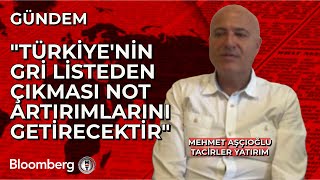 Tacirler Yatırım / Mehmet Aşçıoğlu: Türkiye'nin Gri Listeden Çıkması Not Artırım