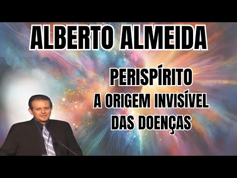 A ORIGEM INVISÍVEL DAS DOENÇAS... A RESPOSTA ESTÁ NO PERISPÍRITO! – PALESTRA COM ALBERTO ALMEIDA.