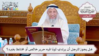 [1063] هل يجوز للرجل أن يرتدي ثوبًا فيه حرير خالص أو مختلط بغيره؟ - عثمان الخميس