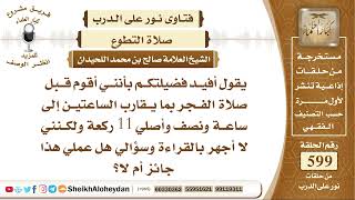 صورة 7392 - حكم من يقوم قبل صلاة الفجر بما يقارب الساعتين إلى ساعة ونصف وأصلي 11 ركعة ولا أجهر بالقراءة
