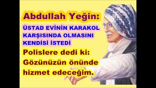 Abdullah Yeğin: Üstad Kastamonu’da evinin karakol karşısında olmasını bizzat istedi.