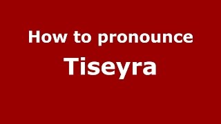 How to pronounce Tiseyra