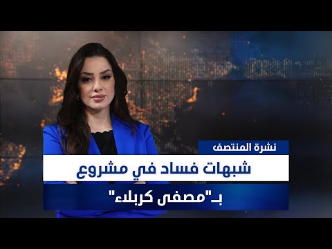 فيديو | شبهات فساد في مشروع بـ"مصفى كربلاء"، وملفات أخرى في نشرة المنتصف | تقديم وفاء غانم