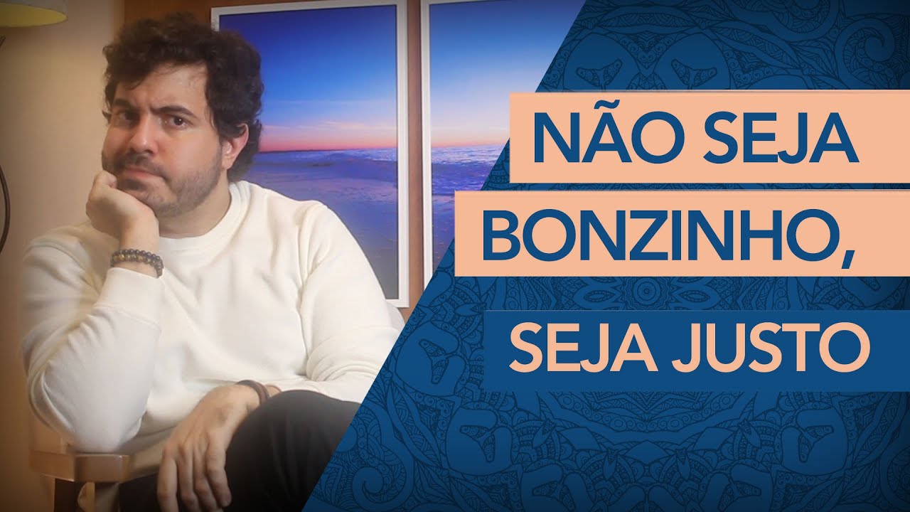 Pare de ser BONZINHO e comece a ser JUSTO!