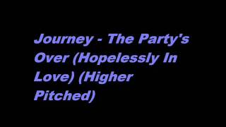 Journey - The Party&#39;s Over (Hopelessly In Love) (Higher Pitched)