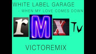 White Label Garage - When My Love Comes Down - VictoRemix