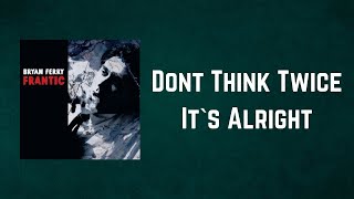 Bryan Ferry - Dont Think Twice It`s Alright (Lyrics)