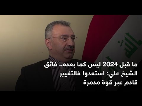 ما قبل 2024 ليس كما بعده.. فائق الشيخ علي استعدوا فالتغيير قادم عبر قوة مدمرة العراق شفق نيوز