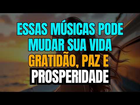 Essas Músicas Podem Mudar Sua Vida | Gratidão, Paz e Prosperidade