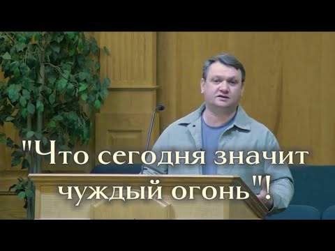 Проповедь "Что сегодня значит чуждый огонь"| Константин Браун